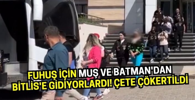 Fuhuş için Muş ve Batman'dan Bitlis'e gidiyorlardı! Çete çökertildi: Tutuklamalar var!