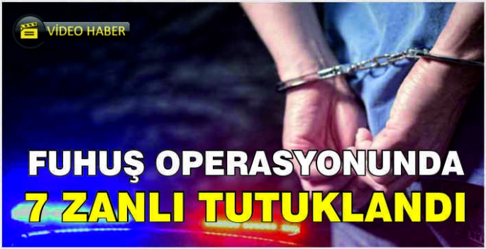 Fuhuş operasyonunda 7 zanlı tutuklandı