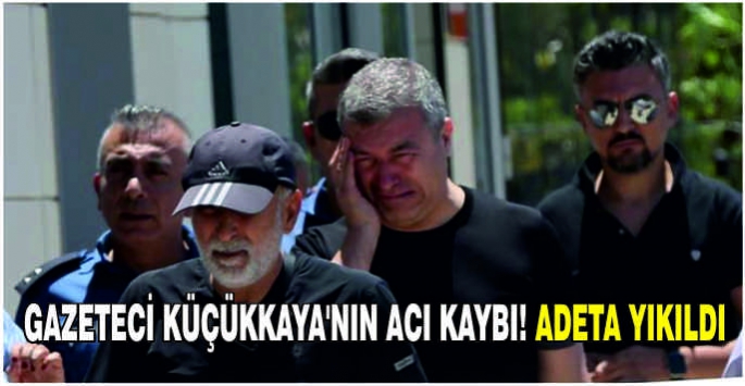 Gazeteci Küçükkaya'nın acı kaybı! Adeta yıkıldı