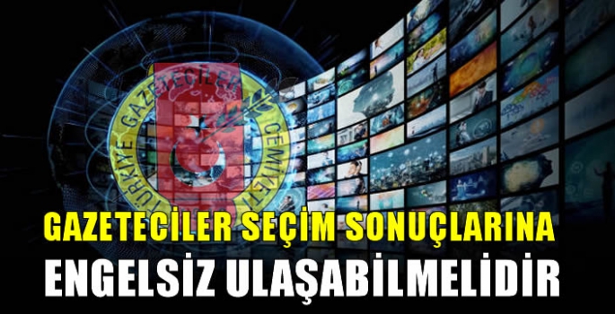 Gazeteciler seçim sonuçlarına engelsiz ulaşabilmelidir