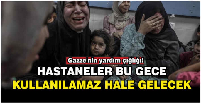 Gazze'nin yardım çığlığı: Hastaneler bu gece kullanılamaz hale gelecek