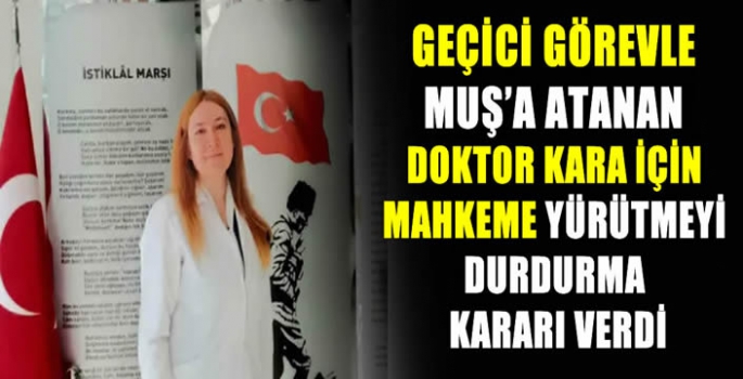 Geçici görevle Muş’a atanan Doktor Kara için mahkeme yürütmeyi durdurma kararı verdi 