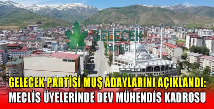 Gelecek Partisi Muş adaylarını açıklandı: Meclis Üyelerinde dev mühendis kadrosu