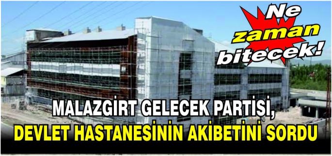 Gelecek Partisi’nden yetkililere çağrı: Halk Malazgirt devlet hastanesini merak ediyor