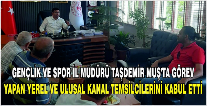 Gençlik ve Spor İl Müdürü Taşdemir Muş’ta görev yapan yerel ve ulusal kanal temsilcilerini kabul etti