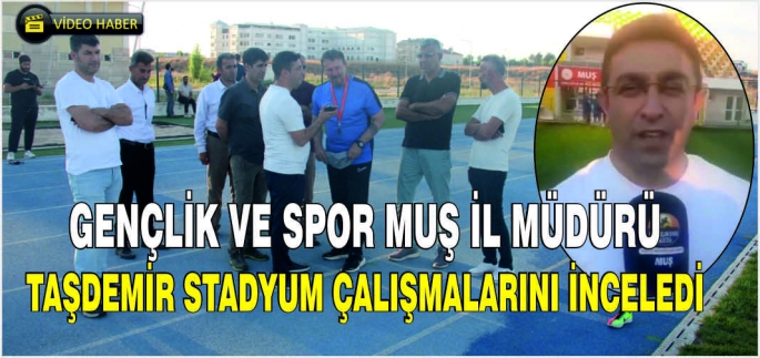 Gençlik ve Spor Muş İl Müdürü Taşdemir stadyum çalışmalarını inceledi