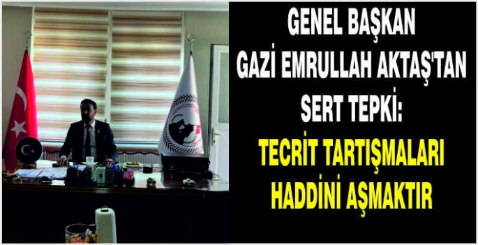 Genel Başkan Gazi Emrullah Aktaş'tan sert tepki: Tecrit tartışmaları haddini aşmaktır