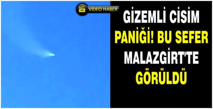 Gizemli cisim paniği! Bu sefer Malazgirt’te görüldü