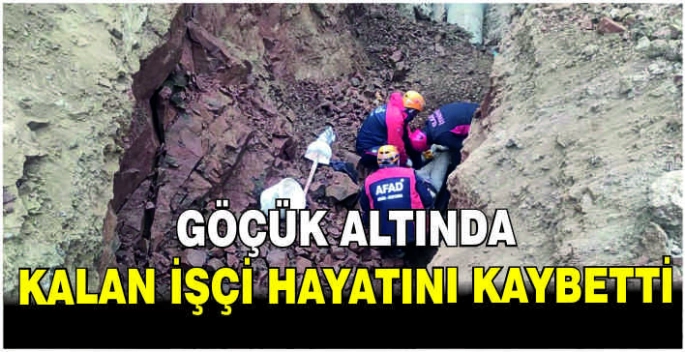 Göçük altında kalan işçi hayatını kaybetti