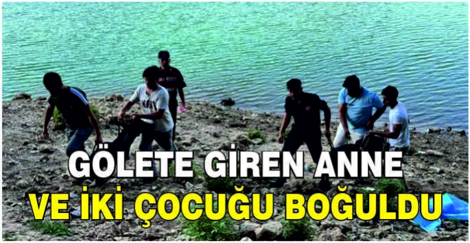 Gölete giren anne ve iki çocuğu boğuldu