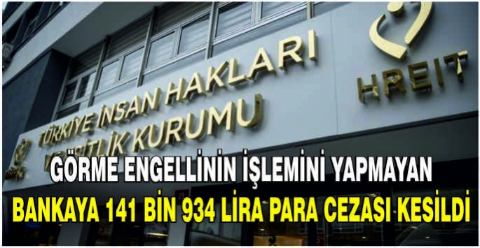 Görme engellinin işlemini yapmayan bankaya 141 bin 934 lira para cezası kesildi