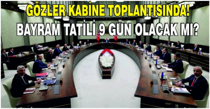 Gözler Kabine toplantısında! Bayram tatili 9 gün olacak mı?