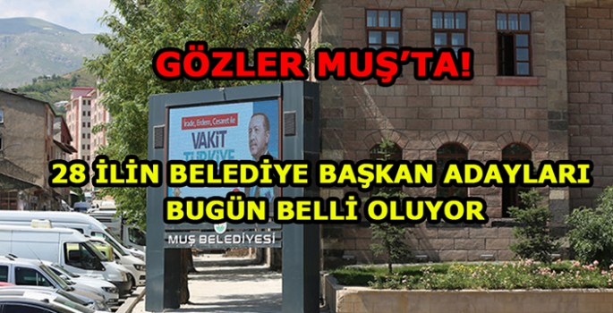 Gözler Muş’ta! Cumhurbaşkanı Erdoğan bugün 28 ilin belediye başkan adayını açıklıyor