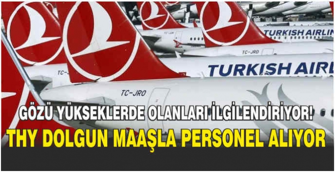 Gözü yükseklerde olanları ilgilendiriyor! THY dolgun maaşla personel alıyor