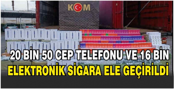 Gümrük kaçağı 20 bin 50 cep telefonu ve 16 bin elektronik sigara ele geçirildi