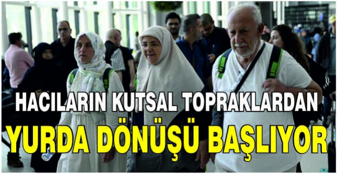 Hacıların kutsal topraklardan yurda dönüşü başlıyor