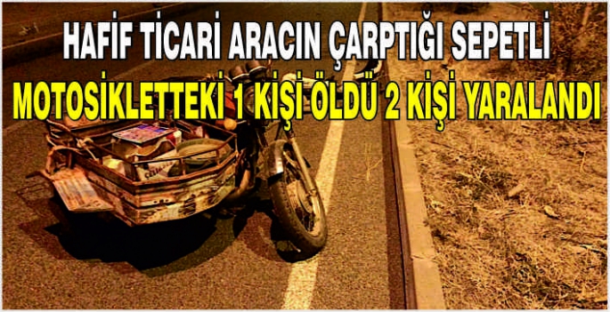 Hafif ticari aracın çarptığı sepetli motosikletteki 1 kişi öldü 2 kişi yaralandı