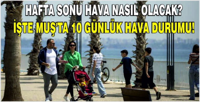 Hafta sonu hava nasıl olacak? İşte Muş’ta 10 günlük hava durumu!