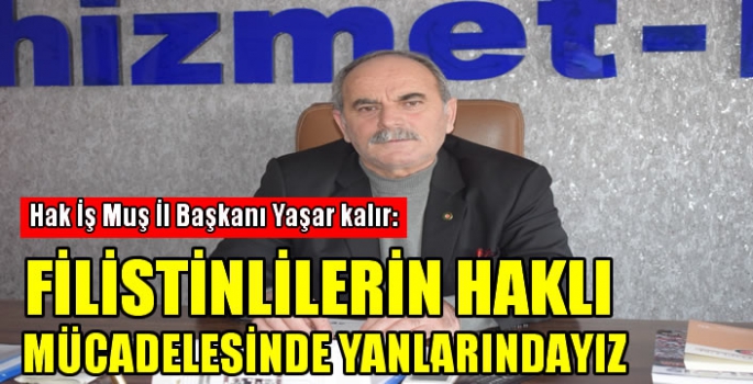 Hak İş Muş İl Başkanı Yaşar kalır: Filistinlilerin haklı mücadelesinde yanlarındayız