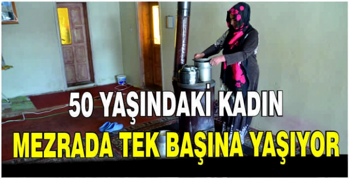 50 yaşındaki kadın mezrada tek başına yaşıyor