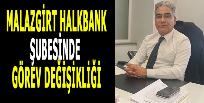 Halkbank Malazgirt Şubesinde görev değişikliği