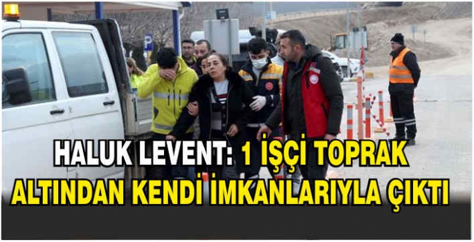 Haluk Levent: 1 işçi toprak altından kendi imkanlarıyla çıktı