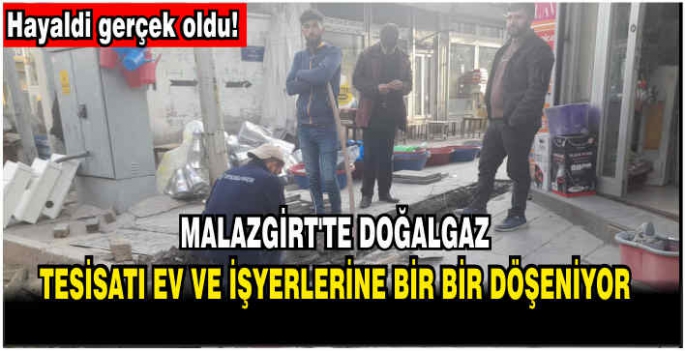 Hayaldi gerçek oldu! Malazgirt’te doğalgaz tesisatı ev ve işyerlerine bir bir döşeniyor