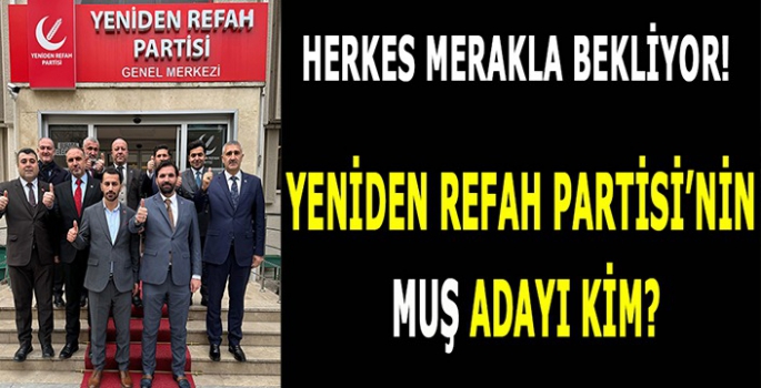 Herkes merakla bekliyor! Yeniden Refah Partisi’nin Muş adayı kim? 