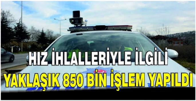 Hız ihlalleriyle ilgili yaklaşık 850 bin işlem yapıldı