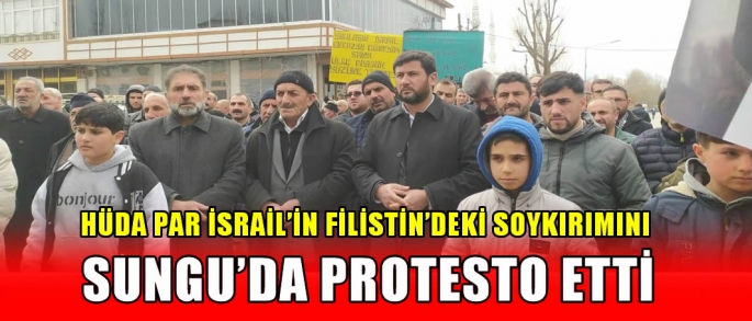 HÜDA PAR İsrail’in Filistin’deki soykırımını Sungu’da protesto etti