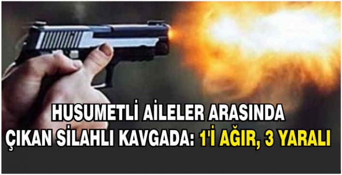 Husumetli aileler arasında çıkan silahlı kavgada: 1’i ağır, 3 yaralı