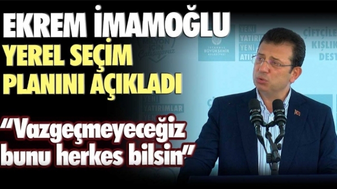 İBB Başkanı Ekrem İmamoğlu yerel seçim planını açıkladı: Vazgeçmeyeceğiz bunu herkes bilsin