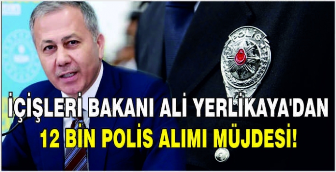 İçişleri Bakanı Ali Yerlikaya'dan 12 Bin Polis alımı müjdesi!