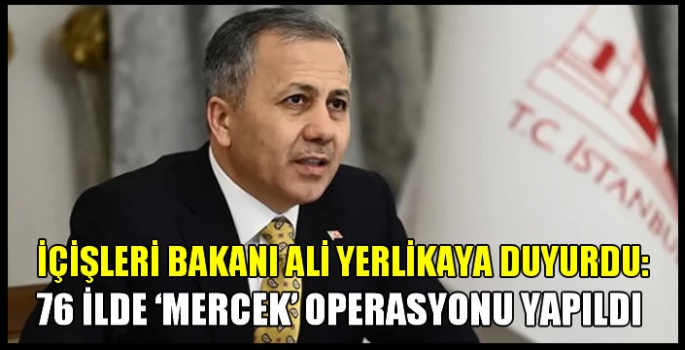 İçişleri Bakanı Ali Yerlikaya duyurdu: 76 ilde 'mercek' operasyonu yapıldı