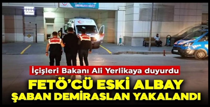 İçişleri Bakanı Ali Yerlikaya duyurdu! FETÖ'cü eski albay Şaban Demiraslan yakalandı