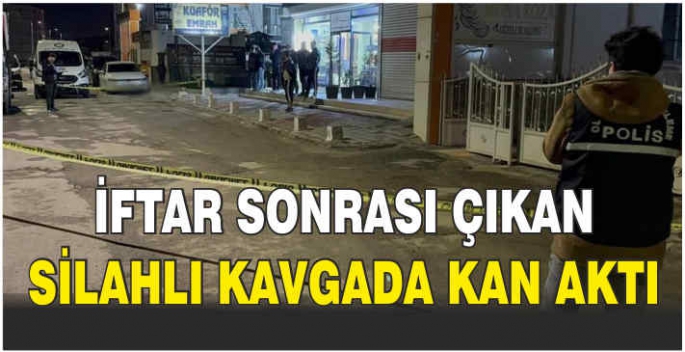 İftar sonrası çıkan silahlı kavgada kan aktı