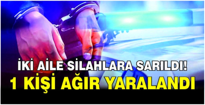 İki aile silahlara sarıldı! 1 kişi ağır yaralandı