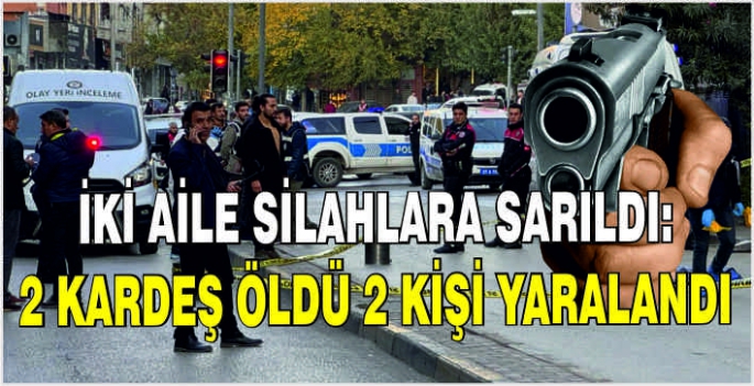 İki aile silahlara sarıldı: 2 kardeş öldü 2 kişi yaralandı