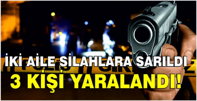 İki aile silahlara sarıldı: 3 kişi yaralandı!