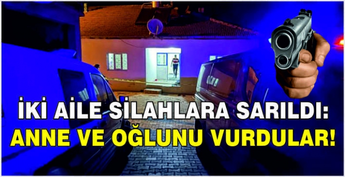 İki aile silahlara sarıldı: Anne ve oğlunu vurdular!