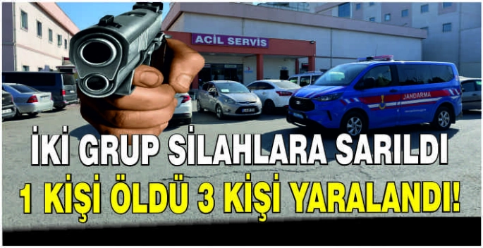 İki grup silahlara sarıldı: 1 kişi öldü 3 kişi yaralandı!