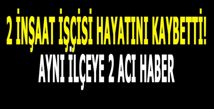 İki inşaat işçisi hayatını kaybetti: Çalışmak için gurbete gitmişleridi!