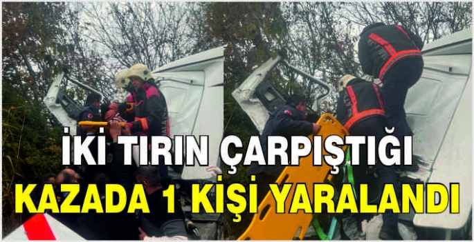 İki tırın çarpıştığı kazada 1 kişi yaralandı