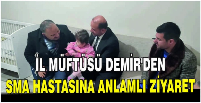 İl Müftüsü Demir’den SMA hastasına anlamlı ziyaret