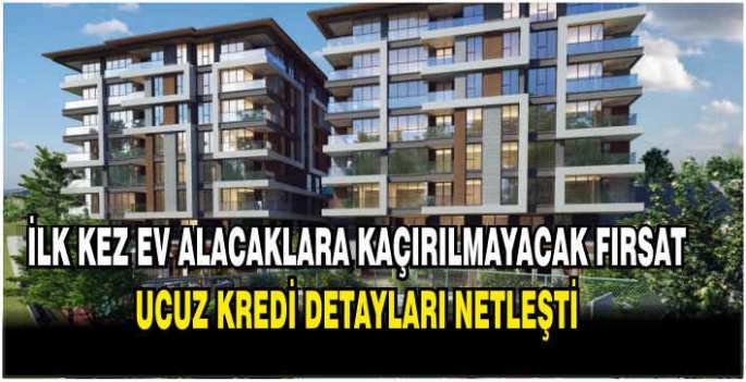 İlk kez ev alacaklara kaçırılmayacak fırsat: Ucuz kredi detayları netleşti