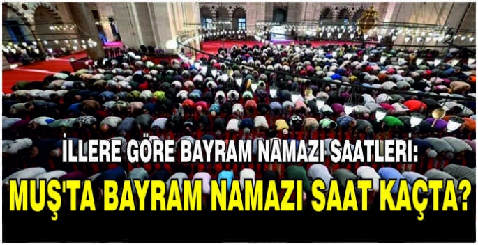 İllere göre bayram namazı saatleri: Muş’ta Bayram namazı kaçta?