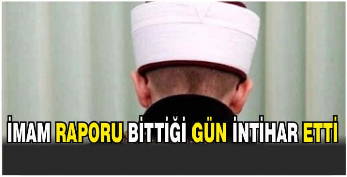 İmam raporu bittiği gün intihar etti