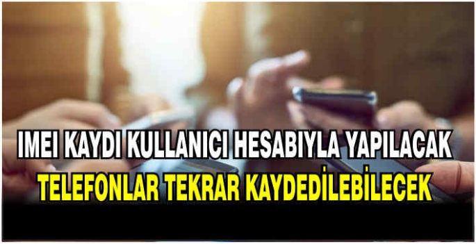 IMEI kaydı kullanıcı hesabıyla yapılacak: Telefonlar tekrar kaydedilebilecek