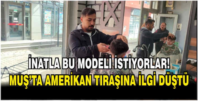 İnatla bu modeli istiyorlar! Muş’ta Amerikan tıraşına ilgi düştü