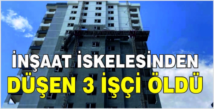 İnşaat iskelesinden düşen 3 işçi öldü